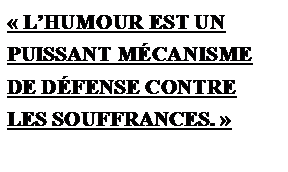 Zone de Texte:  LHUMOUR EST UN
PUISSANT MCANISME
DE DFENSE CONTRE
LES SOUFFRANCES. 

 

