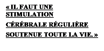 Zone de Texte:  IL FAUT UNE STIMULATION
CRBRALE RGULIRE
SOUTENUE TOUTE LA VIE. 

 
