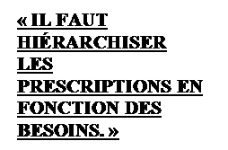 Zone de Texte:  IL FAUT HIRARCHISER LES PRESCRIPTIONS EN FONCTION DES BESOINS. 
 
